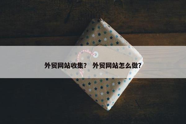 外贸网站收集？ 外贸网站怎么做？