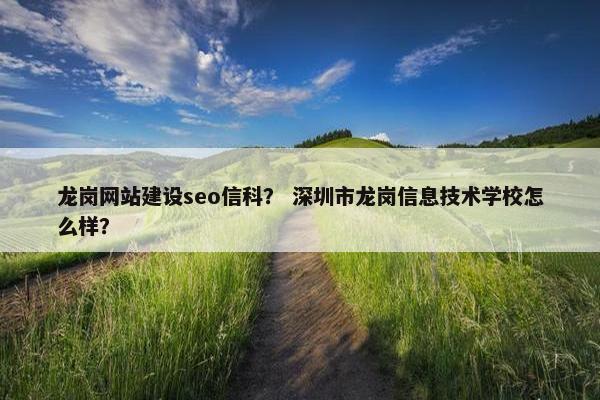 龙岗网站建设seo信科？ 深圳市龙岗信息技术学校怎么样？