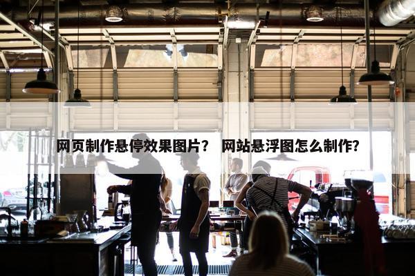 网页制作悬停效果图片？ 网站悬浮图怎么制作？