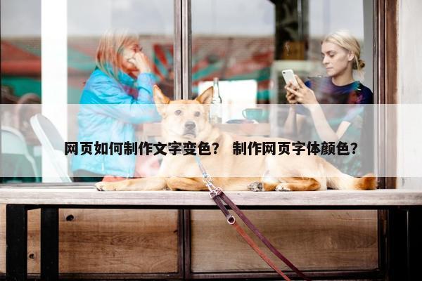 网页如何制作文字变色？ 制作网页字体颜色？