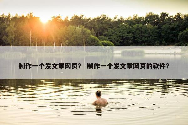 制作一个发文章网页？ 制作一个发文章网页的软件？