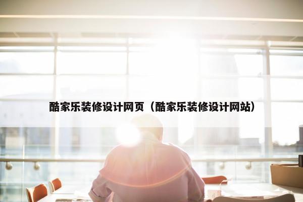 酷家乐装修设计网页（酷家乐装修设计网站）