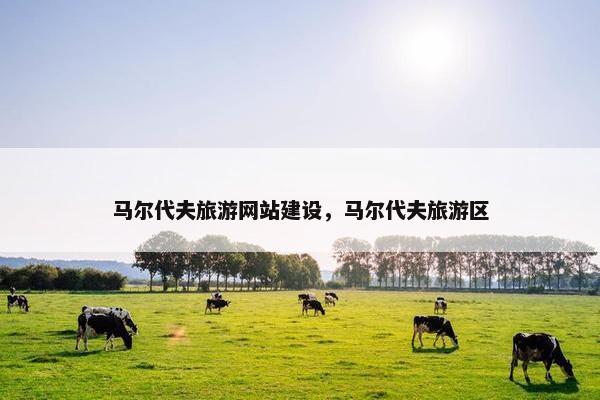 马尔代夫旅游网站建设，马尔代夫旅游区