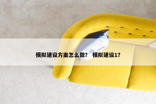 模拟建设方案怎么做？ 模拟建设1？