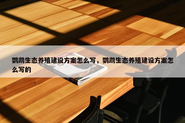 鹦鹉生态养殖建设方案怎么写，鹦鹉生态养殖建设方案怎么写的