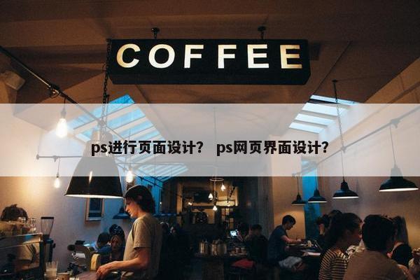 ps进行页面设计？ ps网页界面设计？