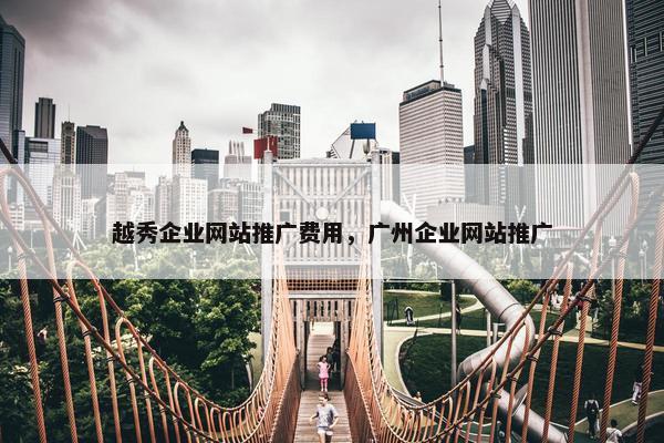 越秀企业网站推广费用，广州企业网站推广