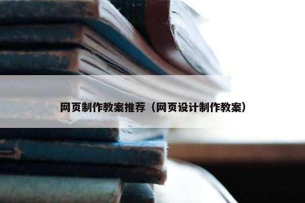 网页制作教案推荐（网页设计制作教案）