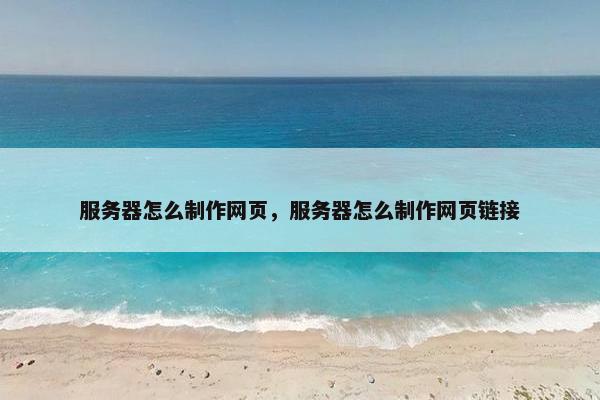 服务器怎么制作网页，服务器怎么制作网页链接
