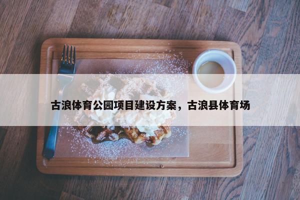 古浪体育公园项目建设方案，古浪县体育场