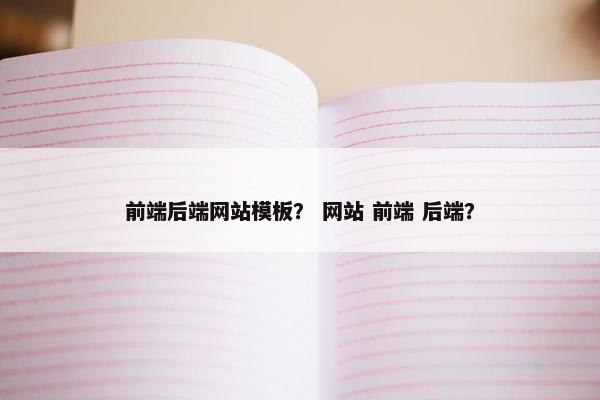 前端后端网站模板？ 网站 前端 后端？