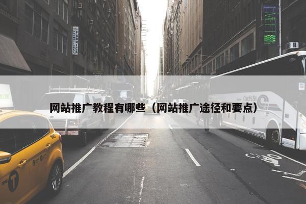网站推广教程有哪些（网站推广途径和要点）