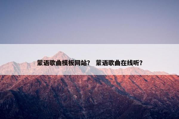 蒙语歌曲模板网站？ 蒙语歌曲在线听？