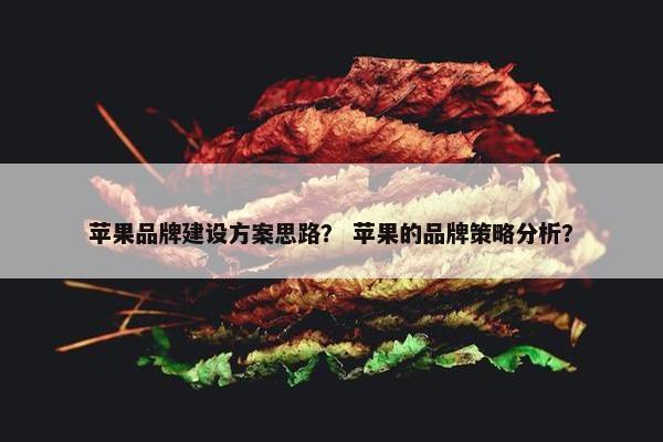 苹果品牌建设方案思路？ 苹果的品牌策略分析？