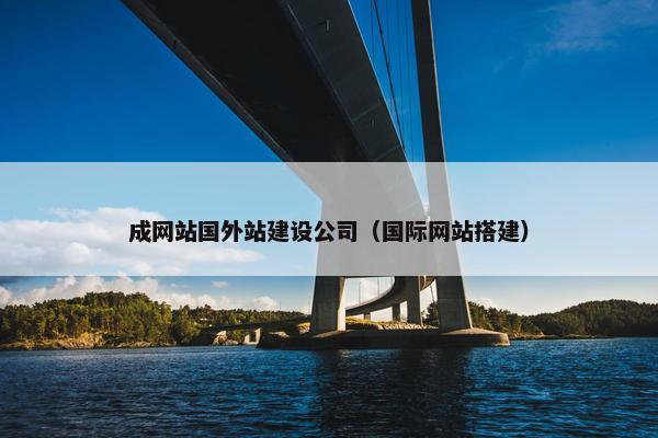成网站国外站建设公司（国际网站搭建）