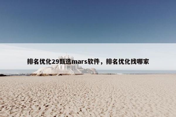 排名优化29甄选mars软件，排名优化找哪家