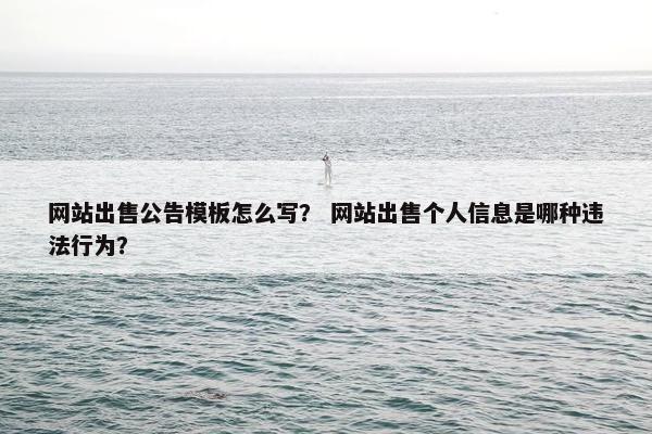 网站出售公告模板怎么写？ 网站出售个人信息是哪种违法行为？