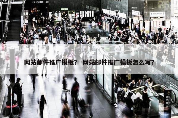 网站邮件推广模板？ 网站邮件推广模板怎么写？