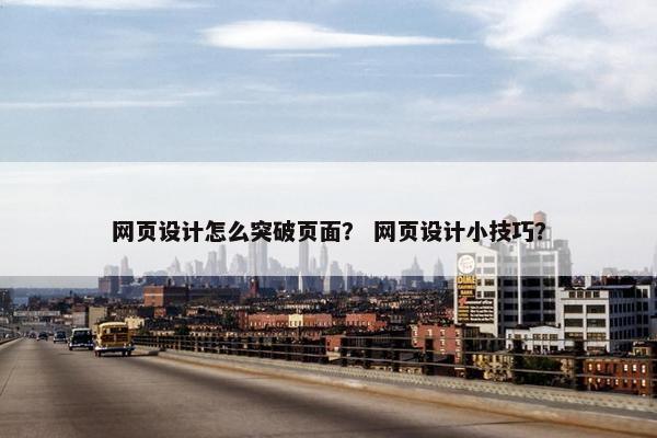 网页设计怎么突破页面？ 网页设计小技巧？