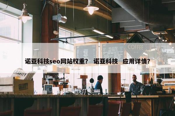 诺亚科技seo网站权重？ 诺亚科技  应用详情？