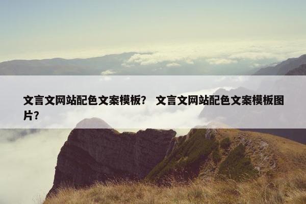 文言文网站配色文案模板？ 文言文网站配色文案模板图片？
