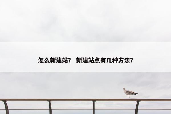 怎么新建站？ 新建站点有几种方法？