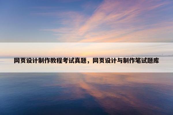 网页设计制作教程考试真题，网页设计与制作笔试题库