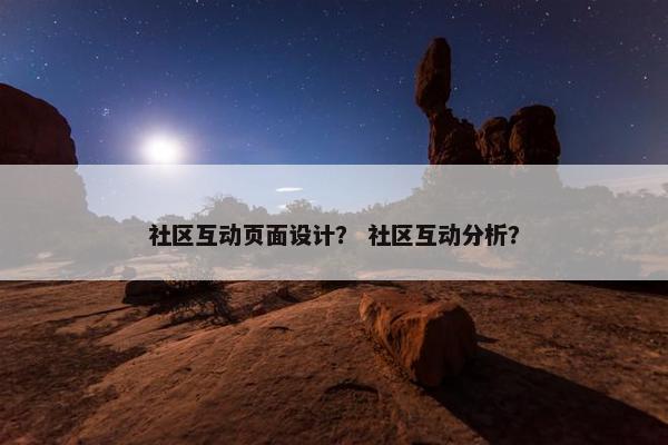 社区互动页面设计？ 社区互动分析？