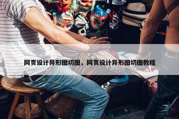 网页设计异形图切图，网页设计异形图切图教程