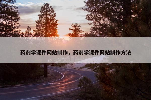 药剂学课件网站制作，药剂学课件网站制作方法