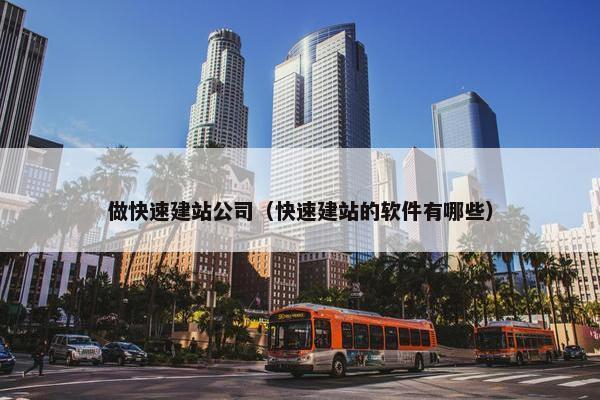 做快速建站公司（快速建站的软件有哪些）