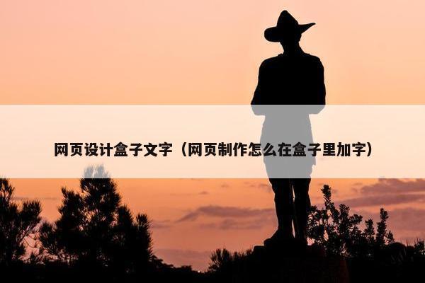网页设计盒子文字（网页制作怎么在盒子里加字）