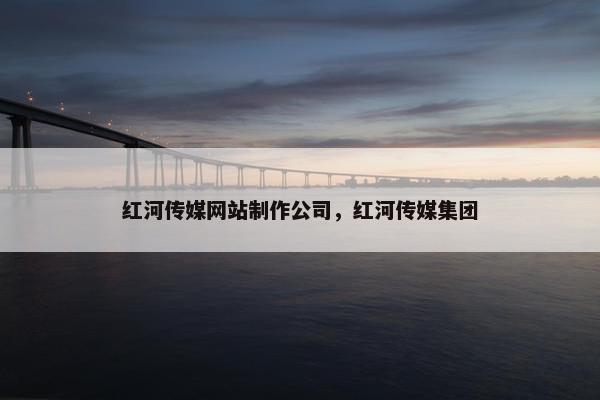 红河传媒网站制作公司，红河传媒集团