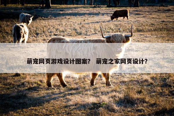 萌宠网页游戏设计图案？ 萌宠之家网页设计？