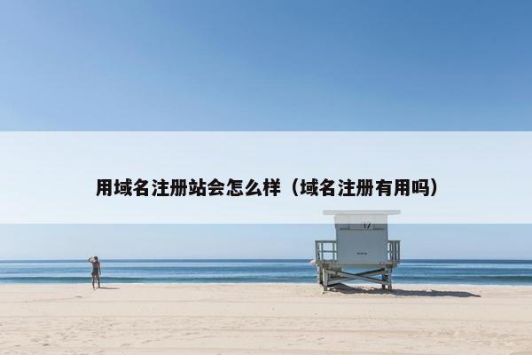 用域名注册站会怎么样（域名注册有用吗）