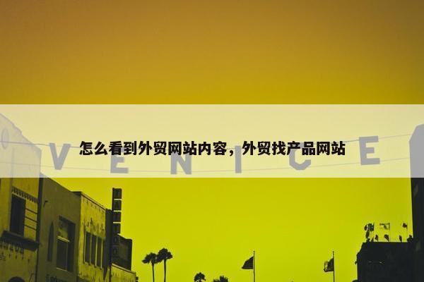怎么看到外贸网站内容，外贸找产品网站