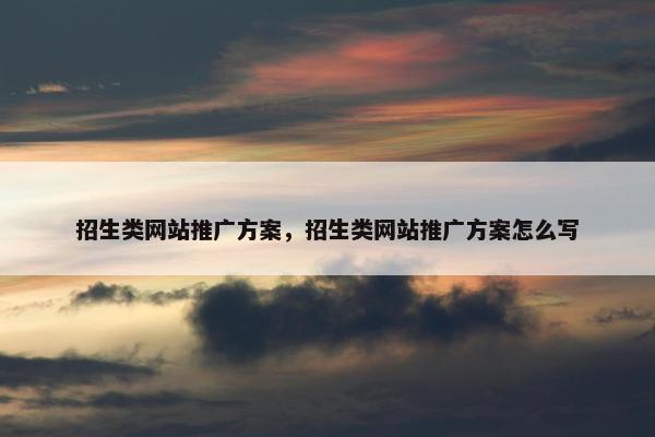 招生类网站推广方案，招生类网站推广方案怎么写