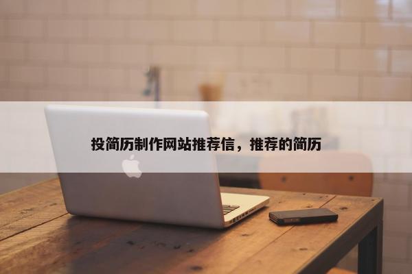 投简历制作网站推荐信，推荐的简历