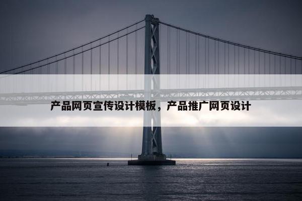 产品网页宣传设计模板，产品推广网页设计