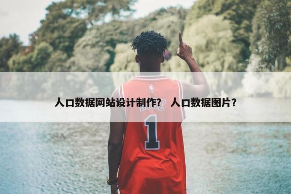 人口数据网站设计制作？ 人口数据图片？