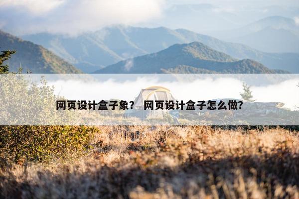 网页设计盒子象？ 网页设计盒子怎么做？