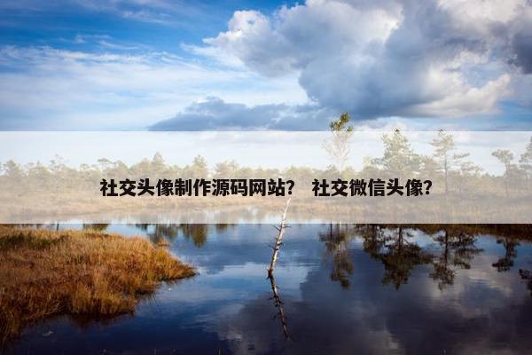 社交头像制作源码网站？ 社交微信头像？