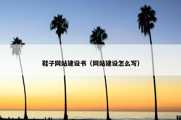 鞋子网站建设书（网站建设怎么写）