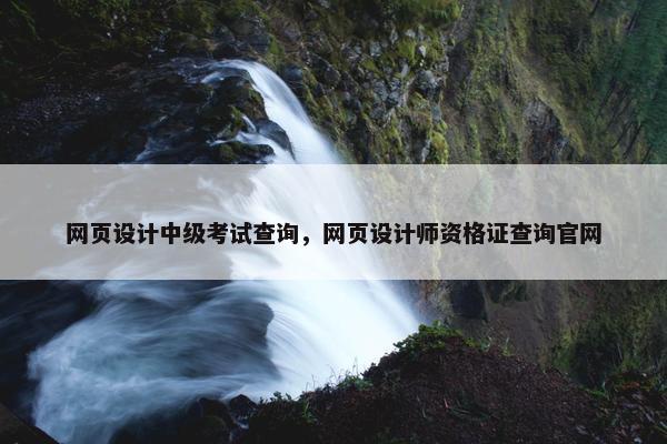 网页设计中级考试查询，网页设计师资格证查询官网