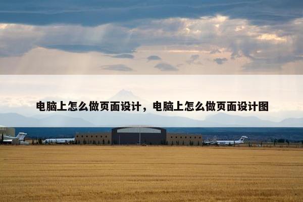 电脑上怎么做页面设计，电脑上怎么做页面设计图