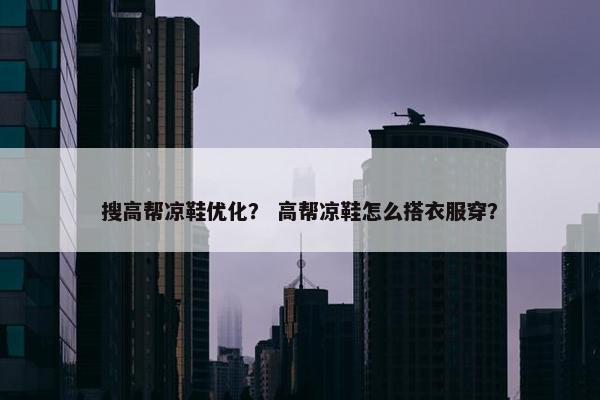 搜高帮凉鞋优化？ 高帮凉鞋怎么搭衣服穿？