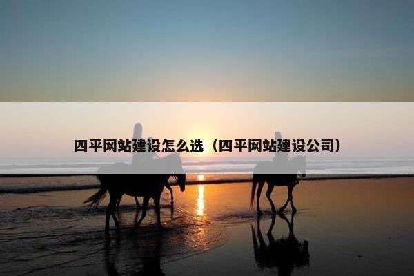 四平网站建设怎么选（四平网站建设公司）