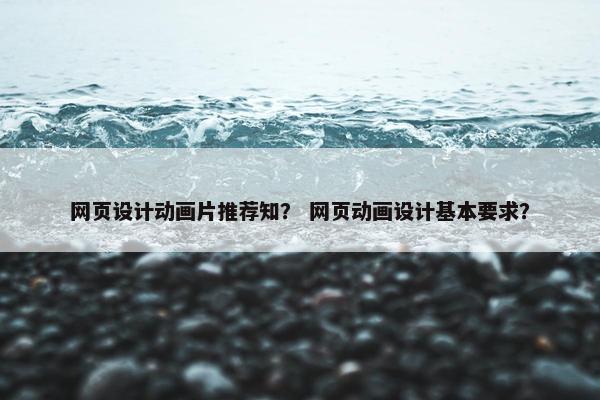 网页设计动画片推荐知？ 网页动画设计基本要求？