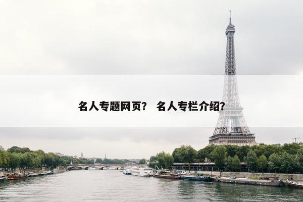 名人专题网页？ 名人专栏介绍？