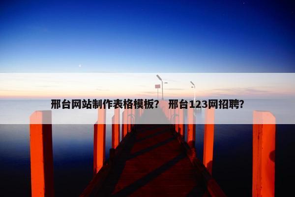 邢台网站制作表格模板？ 邢台123网招聘？